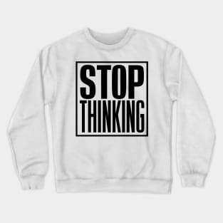 Stop Thinking Crewneck Sweatshirt